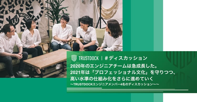 2020年のエンジニアチームは急成長した。2021年は「プロフェッショナル文化」を守りつつ、高い水準の仕組み化をさらに進めていく〜TRUSTDOCKエンジニアメンバー4名のディスカッション〜