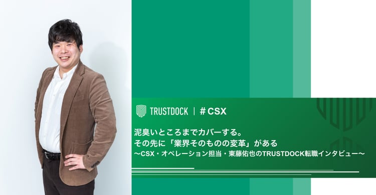 泥臭いところまでカバーする。その先に「業界そのものの変革」がある〜CSX・オペレーション担当・東藤佑也のTRUSTDOCK転職インタビュー〜