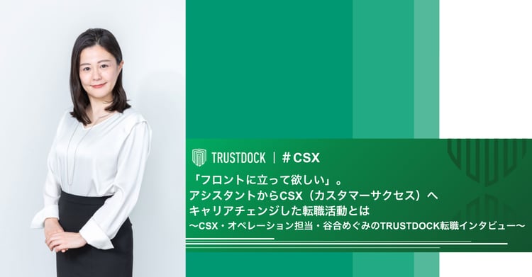 「フロントに立って欲しい」。アシスタントからCSX（カスタマーサクセス）へキャリアチェンジした転職活動とは〜CSX・オペレーション担当・谷合めぐみのTRUSTDOCK転職インタビュー〜