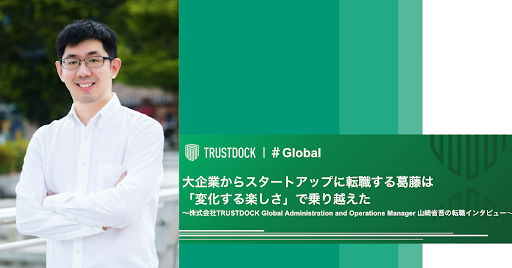 大企業からスタートアップに転職する葛藤は 変化する楽しさ で乗り越えた Trustdock Global 山崎省吾の転職インタビュー