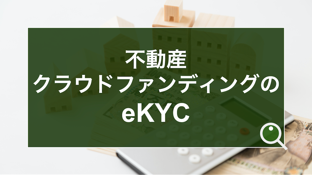 不動産クラウドファンディングで求められる本人確認要件とは？業界特有のeKYC活用方法を解説