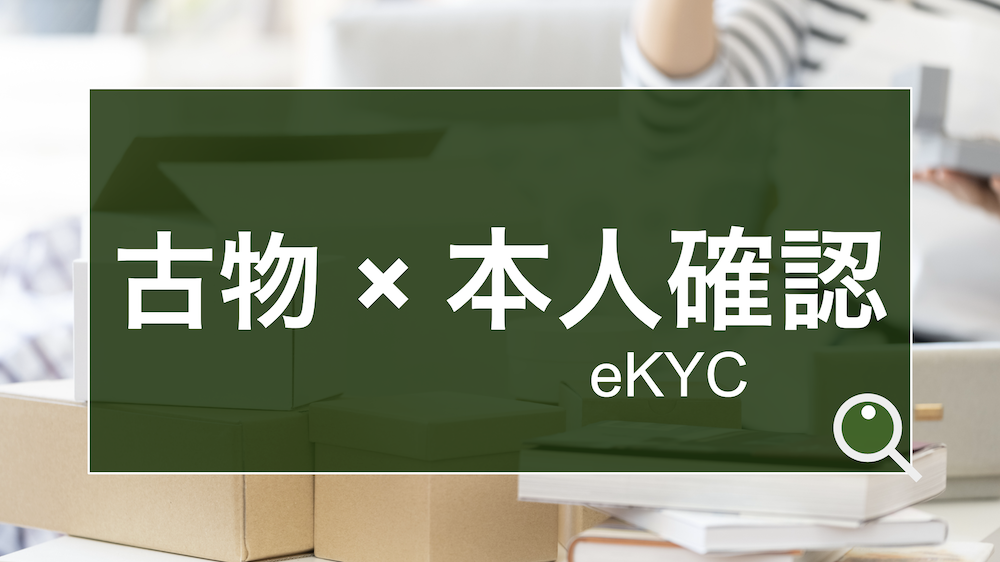 古物×本人確認（eKYC）。古物営業法・犯収法に準じた本人確認の