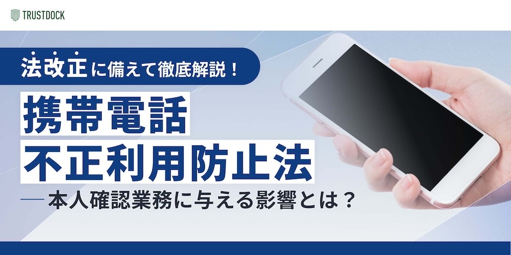 携帯電話不正利用防止法とは？2025年1月発出パブコメや2024年4月法改正など、最新トレンド、本人確認要件、eKYC手法などを解説